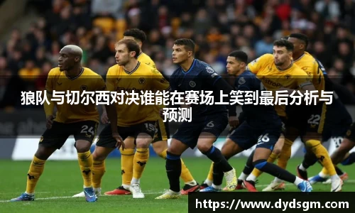 狼队与切尔西对决谁能在赛场上笑到最后分析与预测