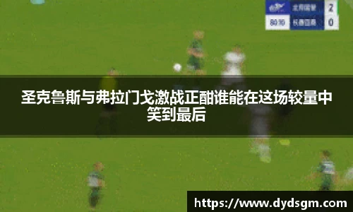 圣克鲁斯与弗拉门戈激战正酣谁能在这场较量中笑到最后