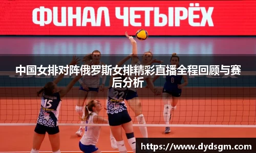 中国女排对阵俄罗斯女排精彩直播全程回顾与赛后分析